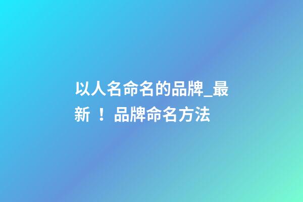 以人名命名的品牌_最新！品牌命名方法